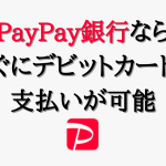 PayPay銀行ならすぐにデビットカードで支払いが可能